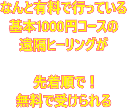 なんと有料で行っている 基本1000円コースの 遠隔ヒーリングが 先着順で！ 無料で受けられる